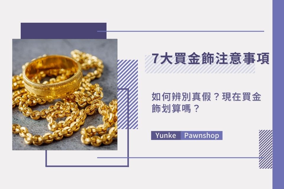 7大買金飾注意事項:如何辨別真假?現在買金飾划算嗎?