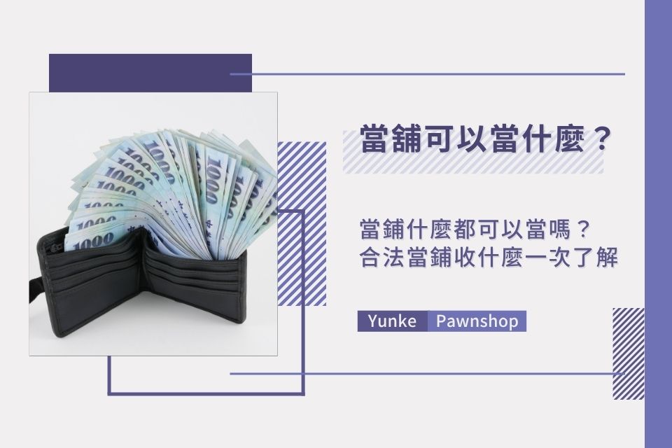 當舖可以當什麼？當鋪什麼都可以當嗎？合法當鋪收什麼、不收什麼一篇搞懂！