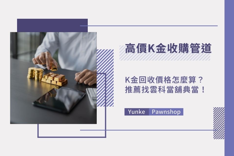 K金回收價格怎麼算？高價K金收購管道，推薦找雲科當舖典當！