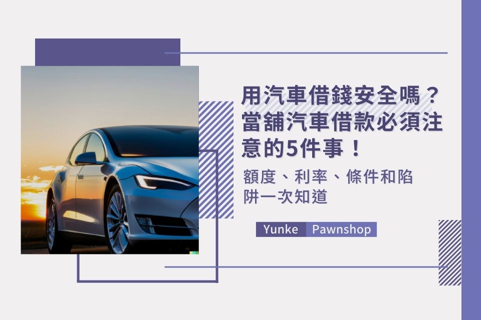 用汽車借錢安全嗎?當舖汽車借款必須注意的5件事!額度、利率、條件和陷阱一次知道